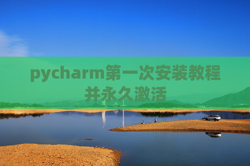 pycharm第一次安装教程并永久激活